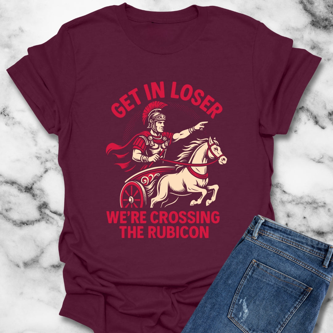 Get in Loser We're Crossing the Rubicon T-Shirt