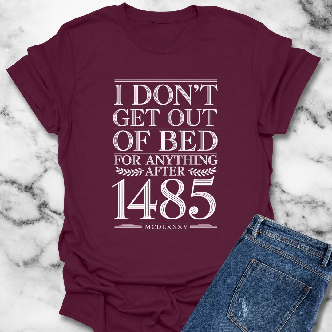 I Don't Get Out of Bed for Anything After 1485 T-Shirt