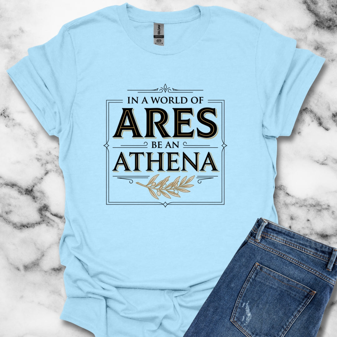 In a World of Ares Be an Athena T-Shirt