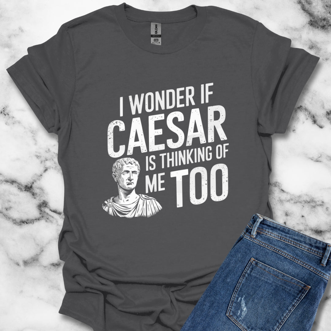 I Wonder if Caesar Is Thinking of Me Too T-Shirt