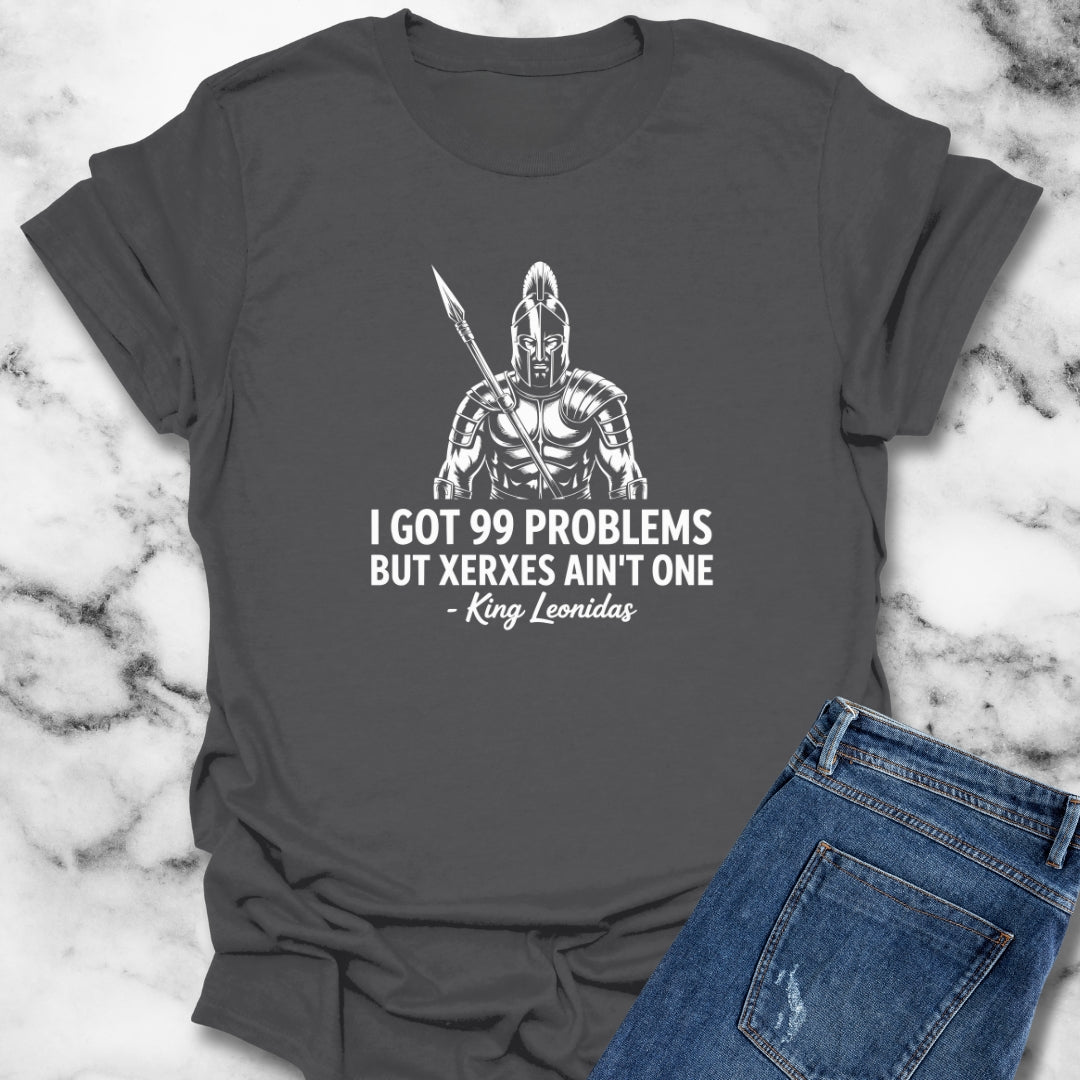 I Got 99 Problems But Xerxes Ain't One King Leonidas T-Shirt