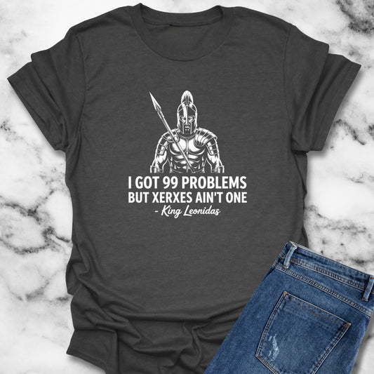 I Got 99 Problems But Xerxes Ain't One King Leonidas T-Shirt