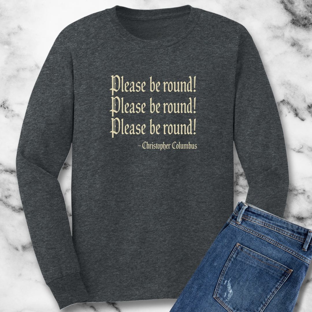 Please Be Round Christopher Columbus Quote Unisex Long Sleeve Tee