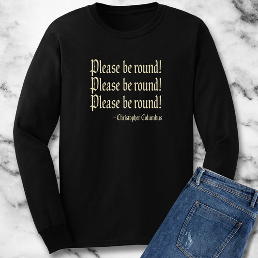 Please Be Round Christopher Columbus Quote Unisex Long Sleeve Tee