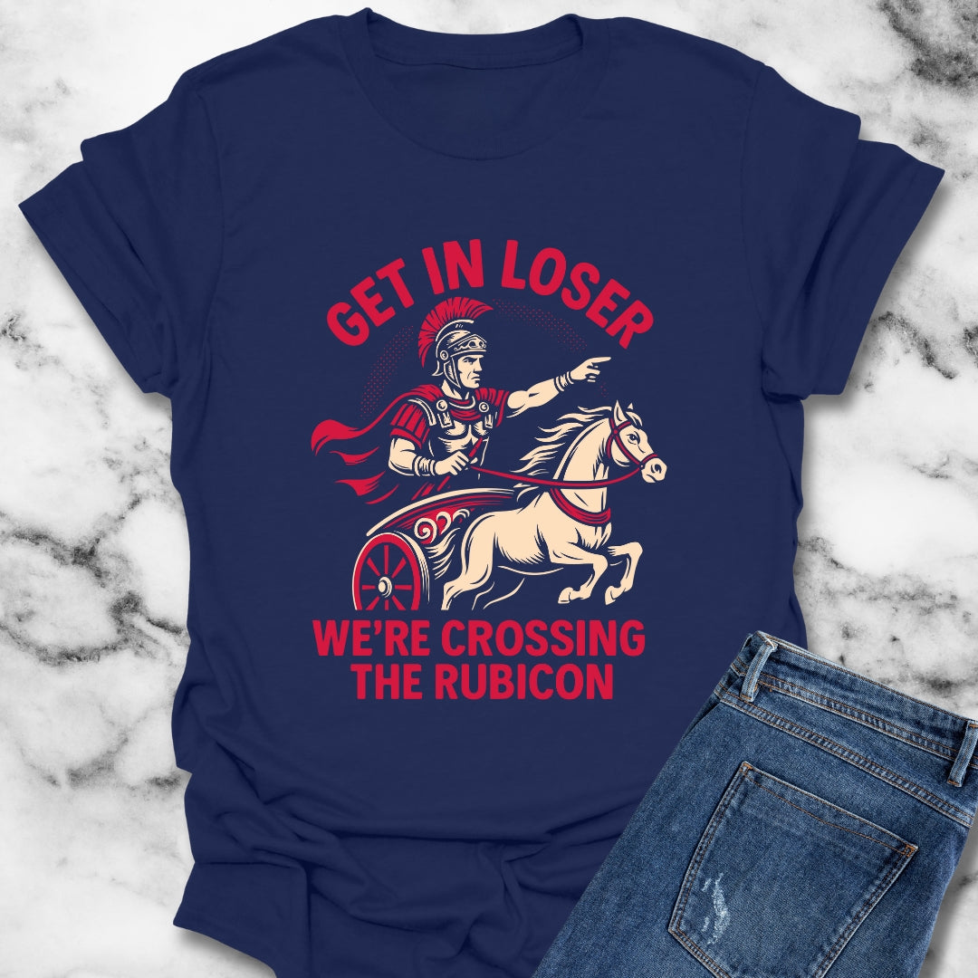 Get in Loser We're Crossing the Rubicon T-Shirt