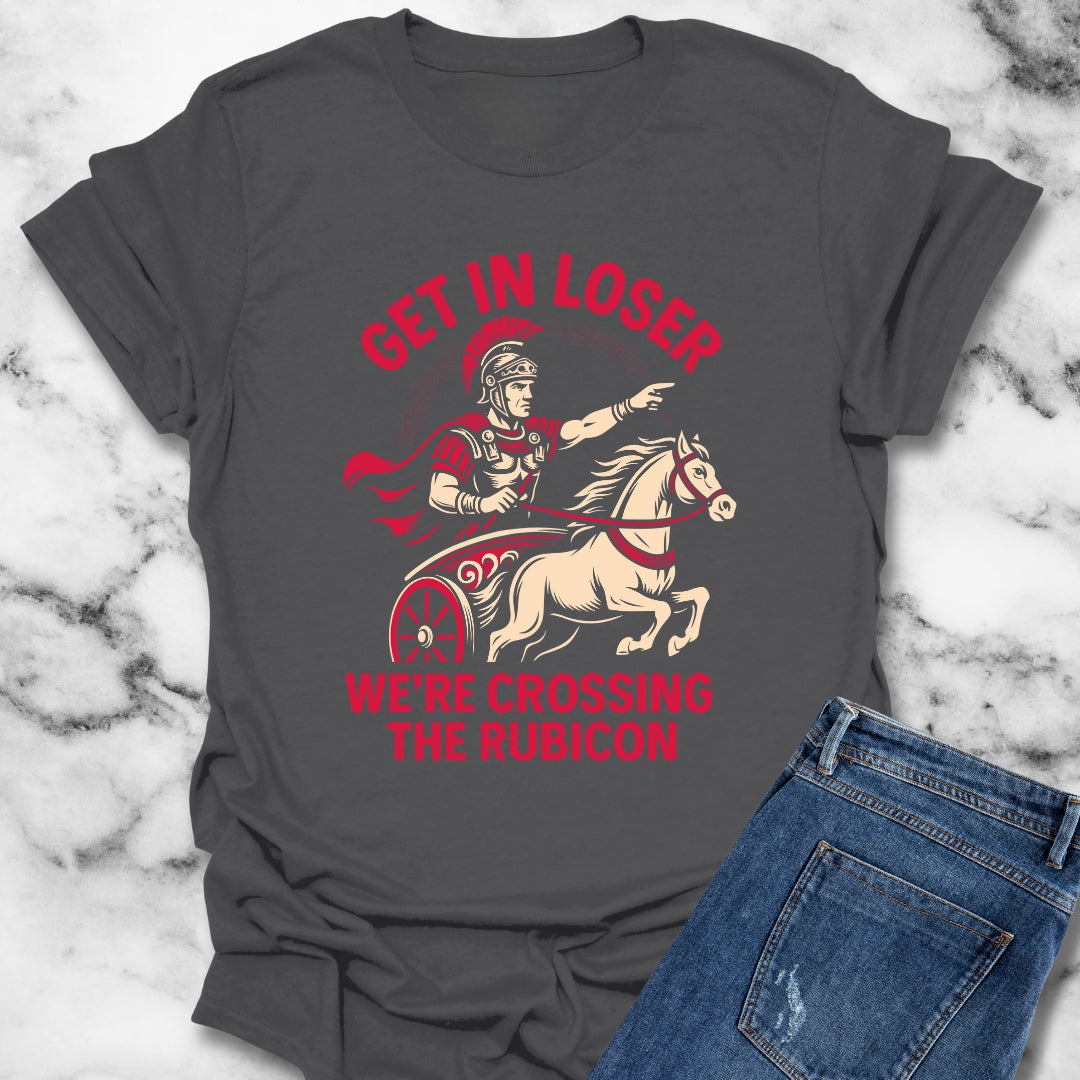 Get in Loser We're Crossing the Rubicon T-Shirt