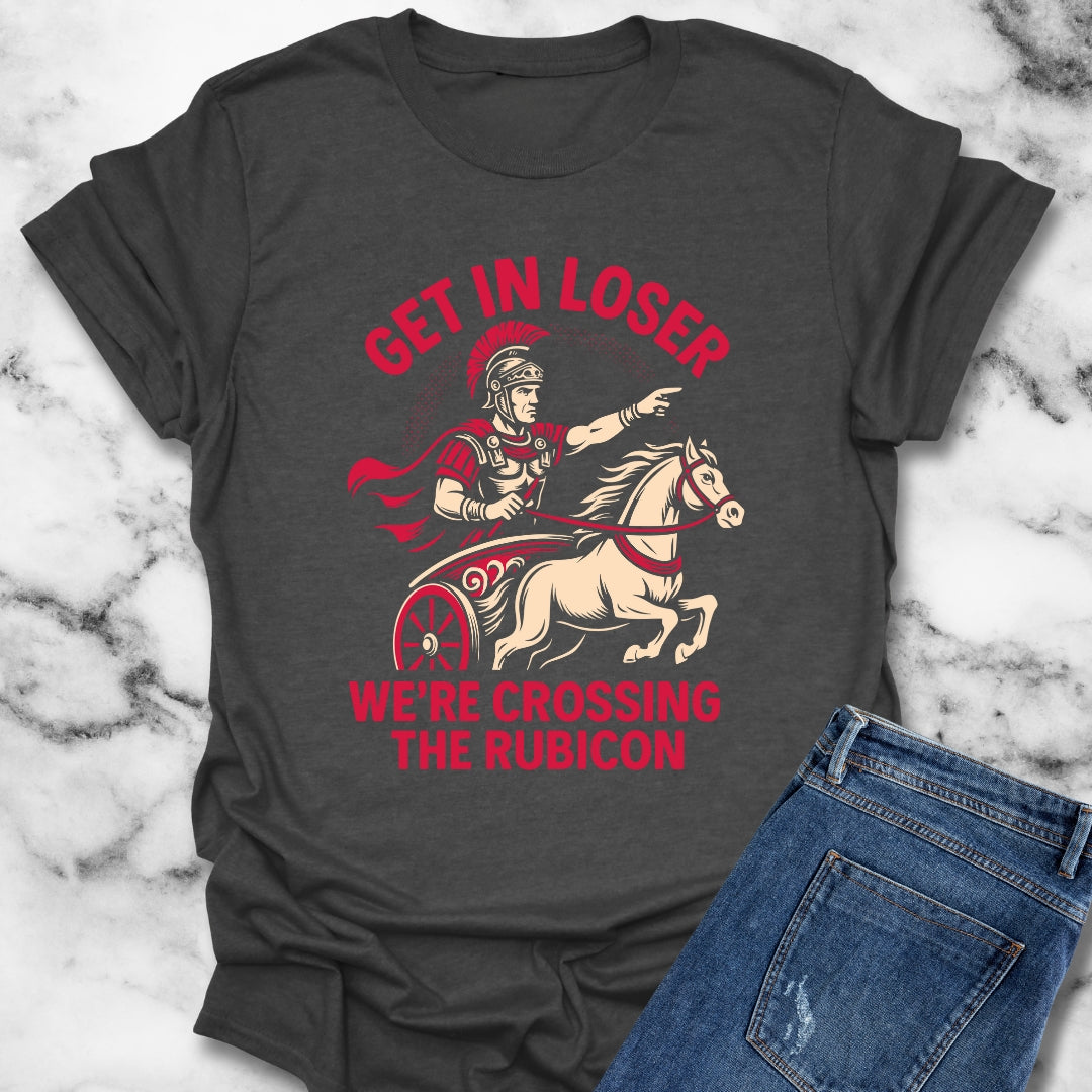 Get in Loser We're Crossing the Rubicon T-Shirt