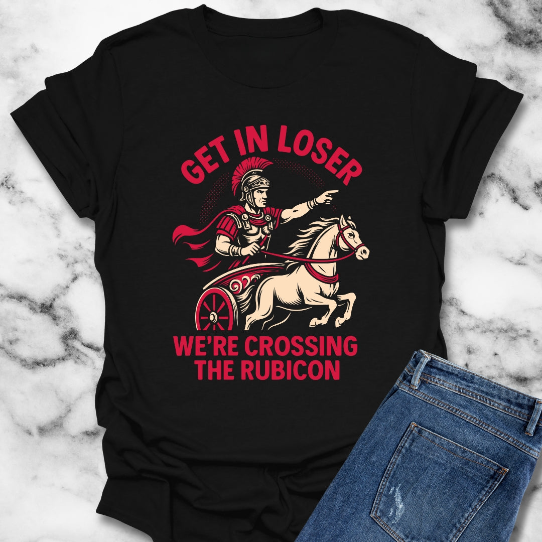 Get in Loser We're Crossing the Rubicon T-Shirt