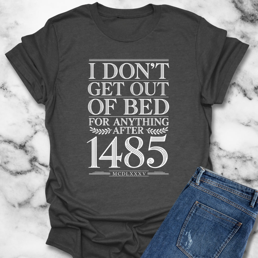 I Don't Get Out of Bed for Anything After 1485 T-Shirt