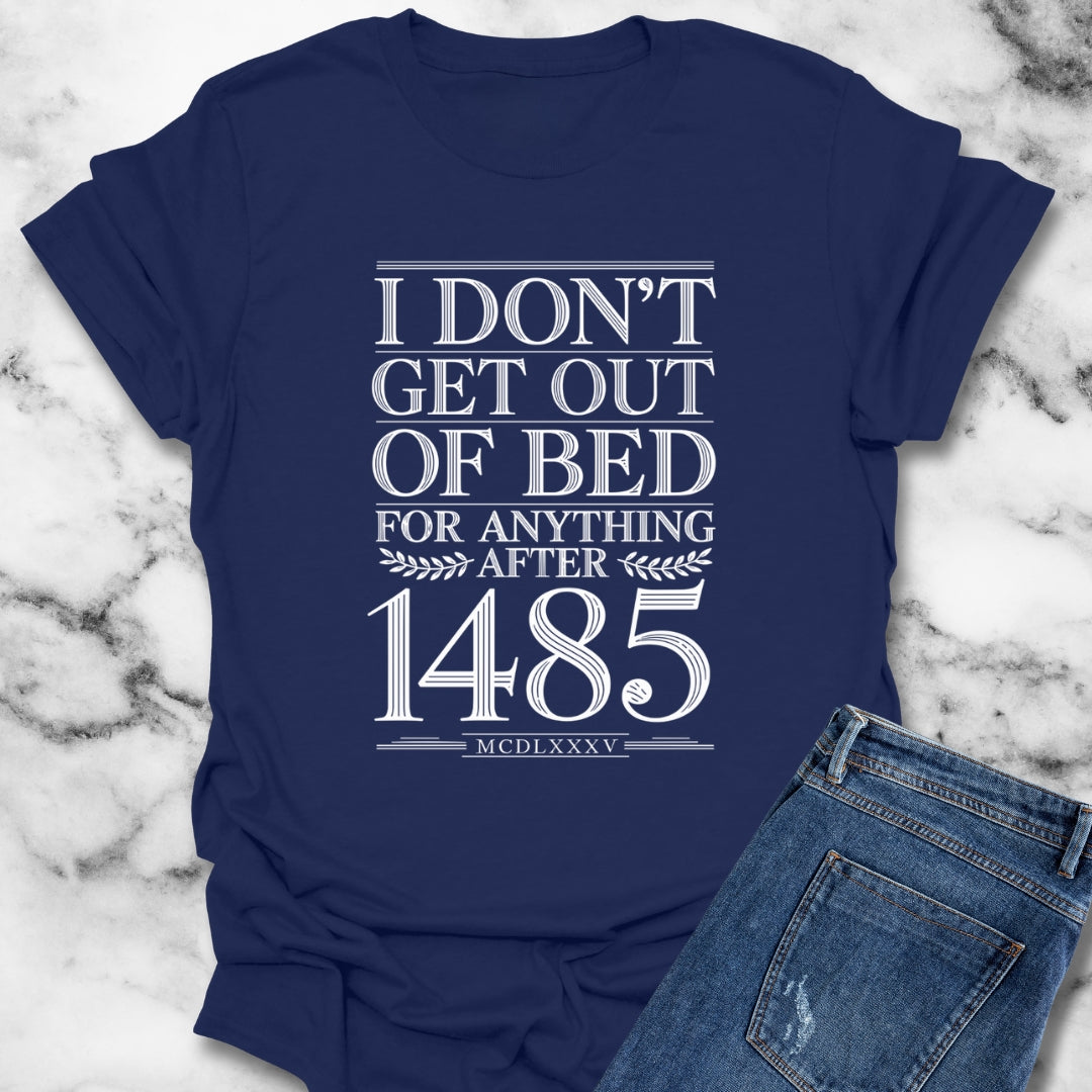 I Don't Get Out of Bed for Anything After 1485 T-Shirt